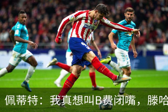 佩蒂特：我真想叫B费闭嘴，滕哈赫下课他有责任