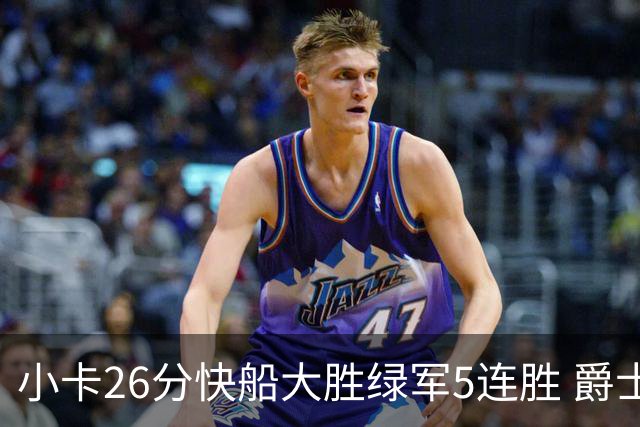 小卡26分快船大胜绿军5连胜 爵士送黄蜂3连败