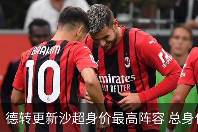 德转更新沙超身价最高阵容 总身价高达2.47亿欧元