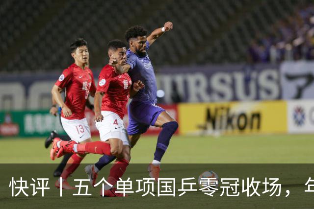 快评丨五个单项国乒零冠收场，年轻小将为何“不灵”？