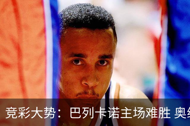 竞彩大势：巴列卡诺主场难胜 奥维耶多不败